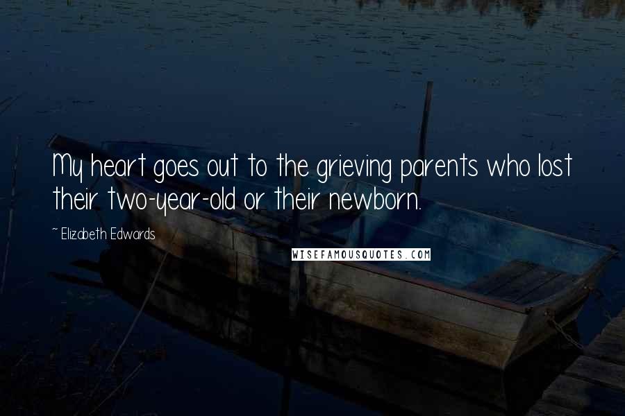 Elizabeth Edwards Quotes: My heart goes out to the grieving parents who lost their two-year-old or their newborn.