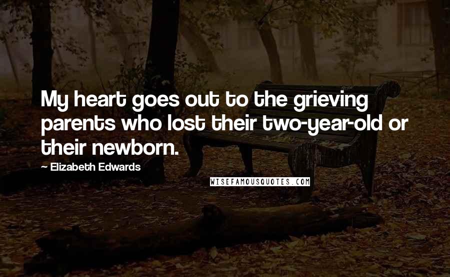 Elizabeth Edwards Quotes: My heart goes out to the grieving parents who lost their two-year-old or their newborn.