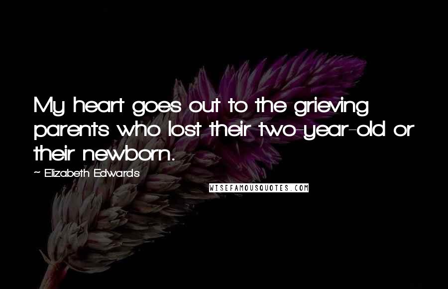 Elizabeth Edwards Quotes: My heart goes out to the grieving parents who lost their two-year-old or their newborn.