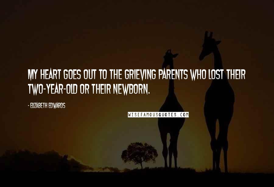 Elizabeth Edwards Quotes: My heart goes out to the grieving parents who lost their two-year-old or their newborn.