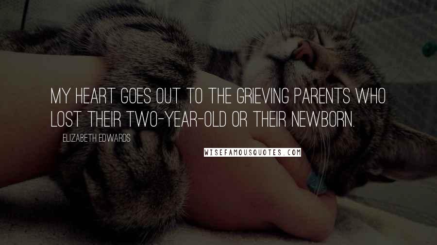 Elizabeth Edwards Quotes: My heart goes out to the grieving parents who lost their two-year-old or their newborn.