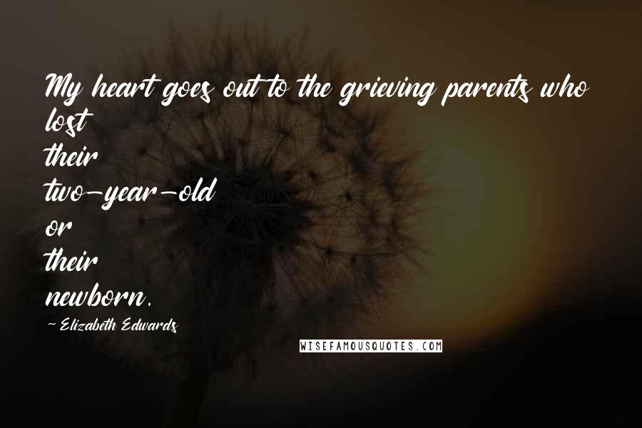 Elizabeth Edwards Quotes: My heart goes out to the grieving parents who lost their two-year-old or their newborn.