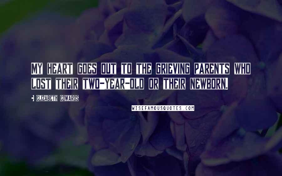 Elizabeth Edwards Quotes: My heart goes out to the grieving parents who lost their two-year-old or their newborn.