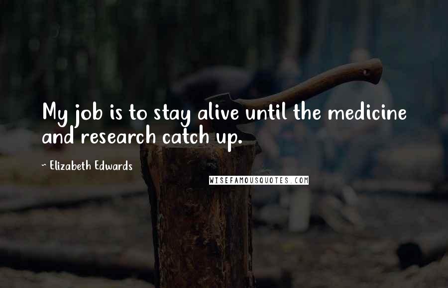 Elizabeth Edwards Quotes: My job is to stay alive until the medicine and research catch up.