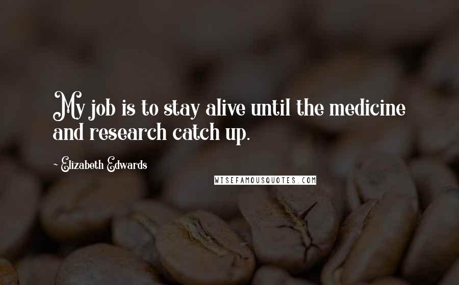 Elizabeth Edwards Quotes: My job is to stay alive until the medicine and research catch up.