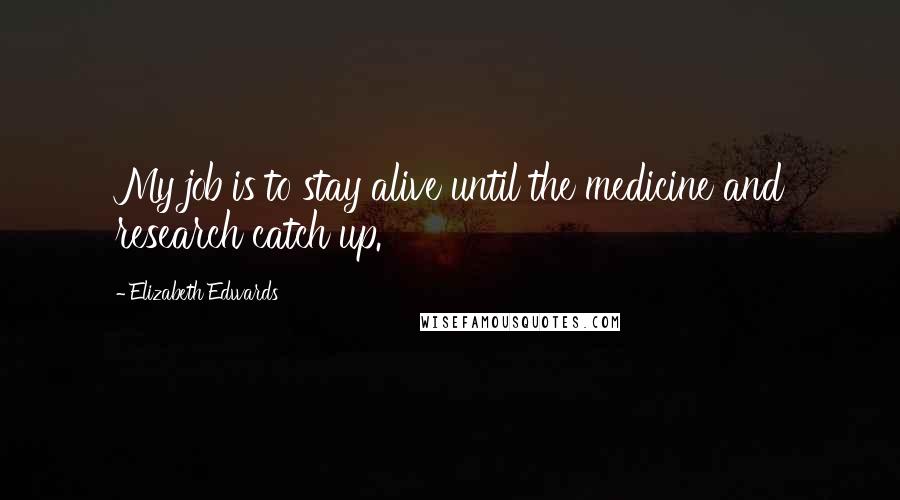 Elizabeth Edwards Quotes: My job is to stay alive until the medicine and research catch up.