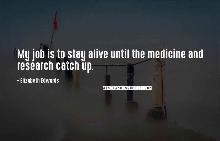 Elizabeth Edwards Quotes: My job is to stay alive until the medicine and research catch up.