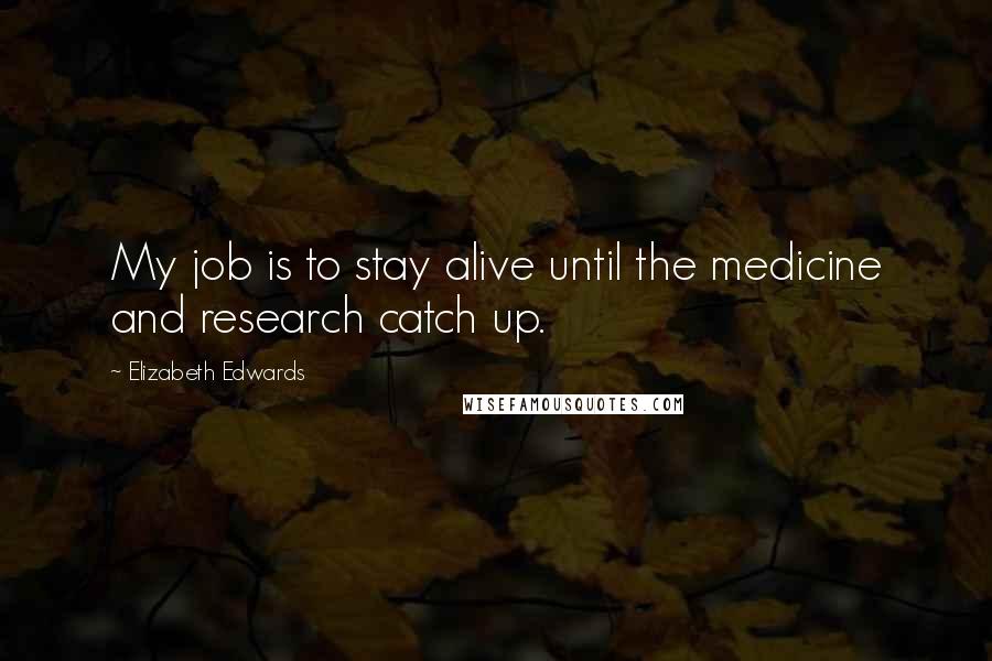 Elizabeth Edwards Quotes: My job is to stay alive until the medicine and research catch up.