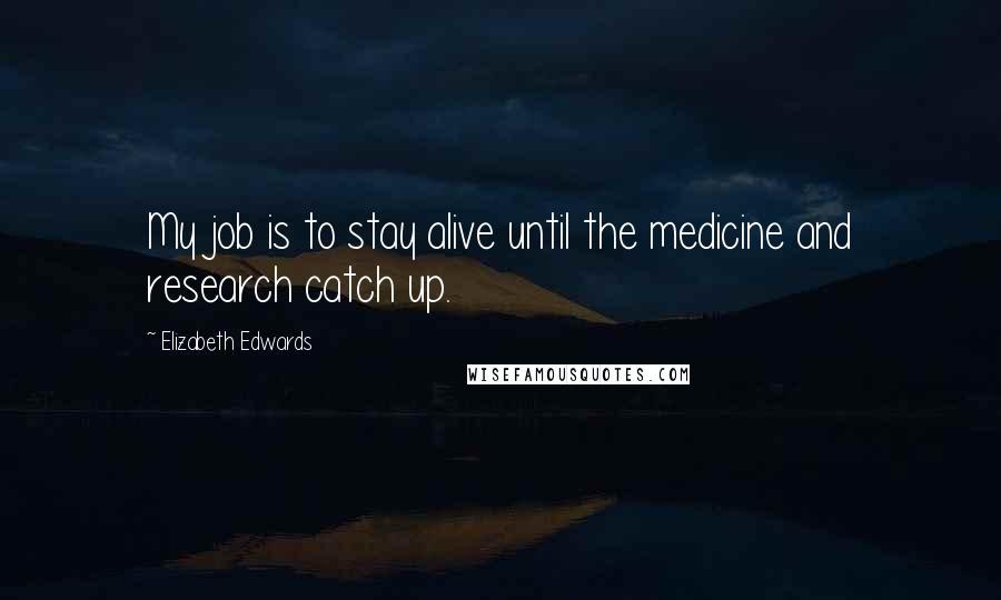 Elizabeth Edwards Quotes: My job is to stay alive until the medicine and research catch up.