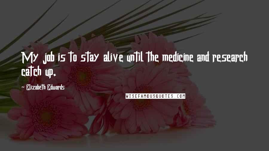 Elizabeth Edwards Quotes: My job is to stay alive until the medicine and research catch up.