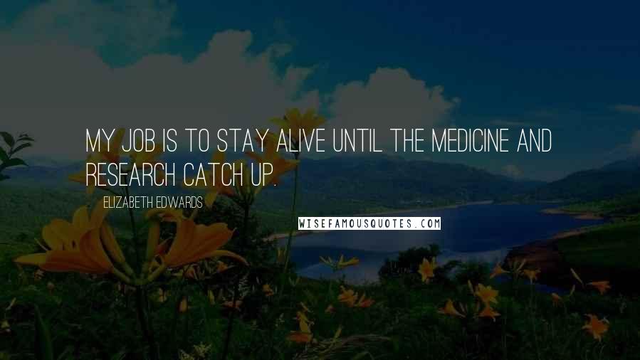 Elizabeth Edwards Quotes: My job is to stay alive until the medicine and research catch up.