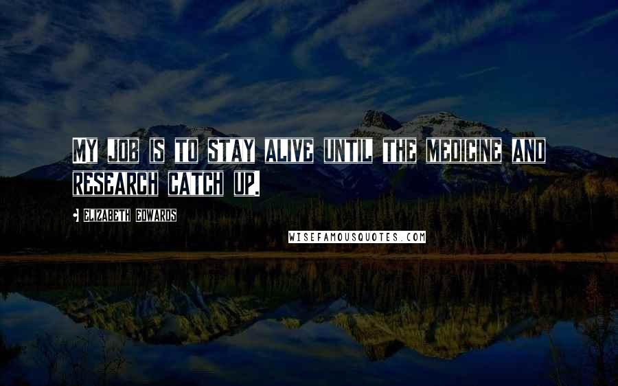 Elizabeth Edwards Quotes: My job is to stay alive until the medicine and research catch up.