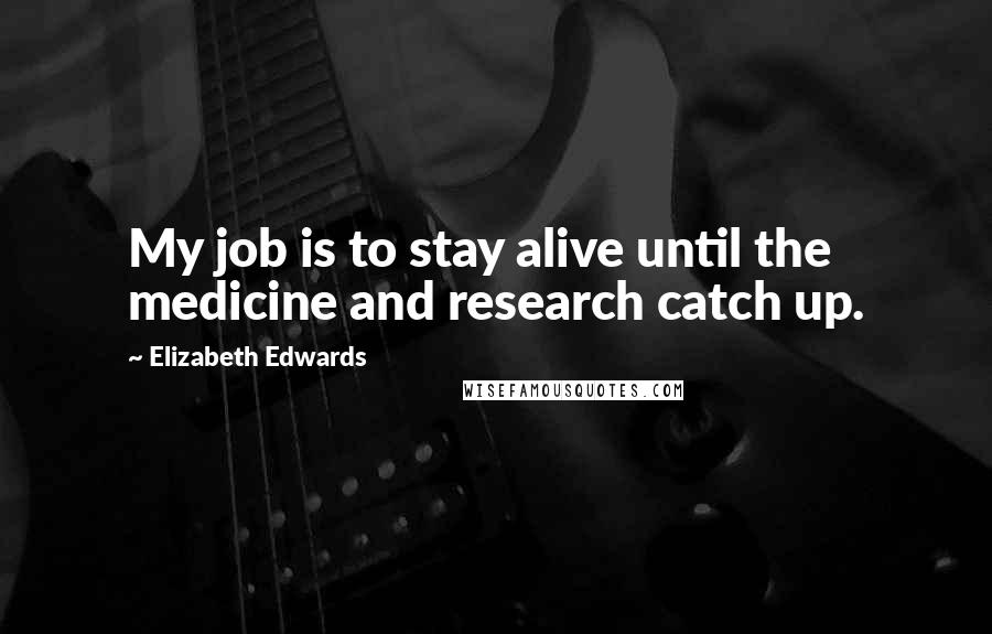 Elizabeth Edwards Quotes: My job is to stay alive until the medicine and research catch up.