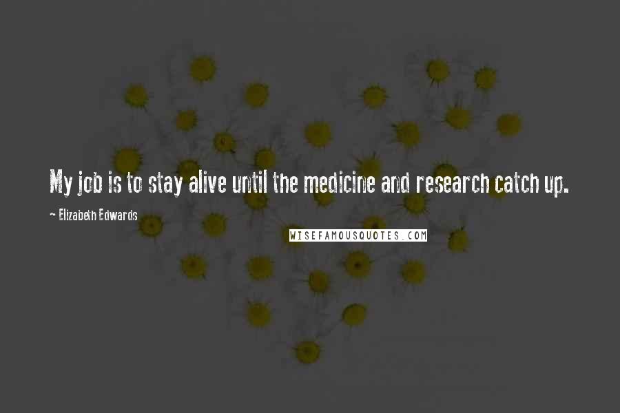 Elizabeth Edwards Quotes: My job is to stay alive until the medicine and research catch up.