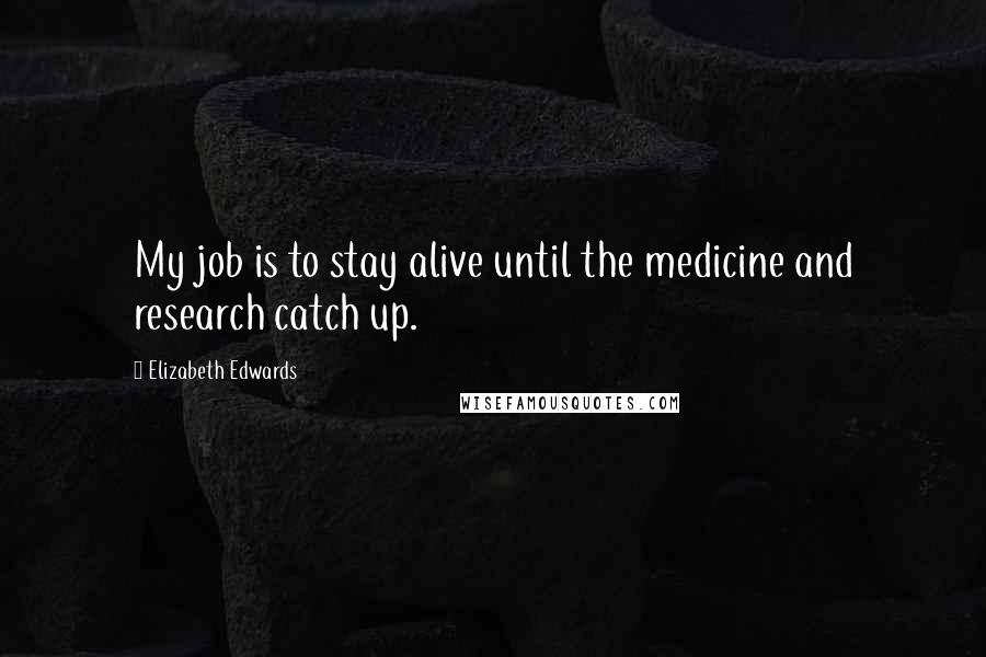 Elizabeth Edwards Quotes: My job is to stay alive until the medicine and research catch up.