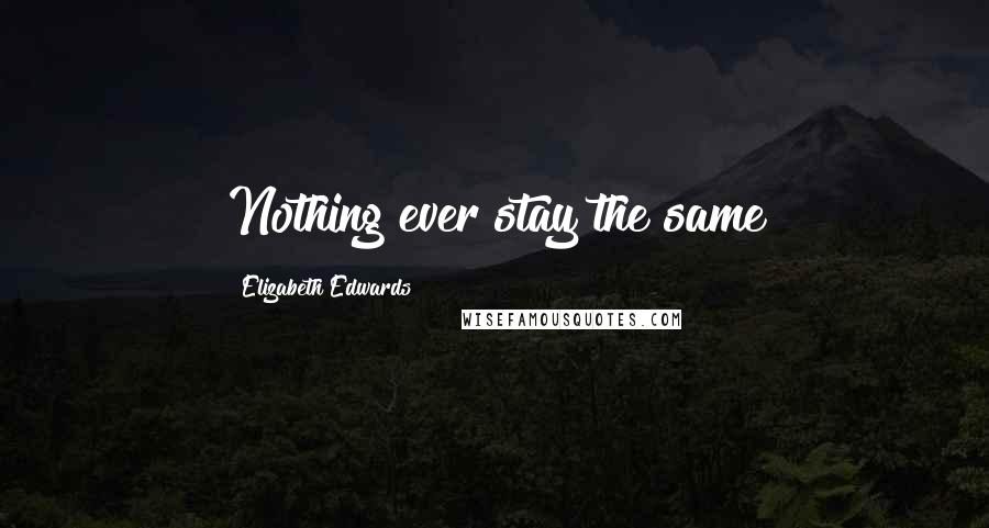 Elizabeth Edwards Quotes: Nothing ever stay the same