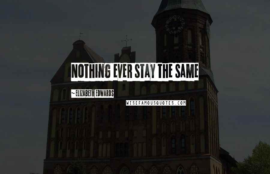 Elizabeth Edwards Quotes: Nothing ever stay the same