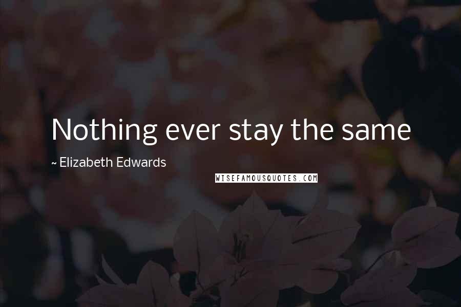 Elizabeth Edwards Quotes: Nothing ever stay the same