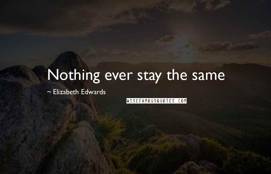 Elizabeth Edwards Quotes: Nothing ever stay the same