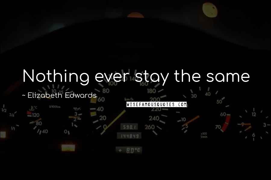 Elizabeth Edwards Quotes: Nothing ever stay the same