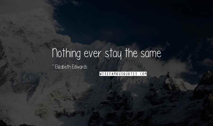 Elizabeth Edwards Quotes: Nothing ever stay the same