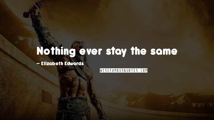 Elizabeth Edwards Quotes: Nothing ever stay the same