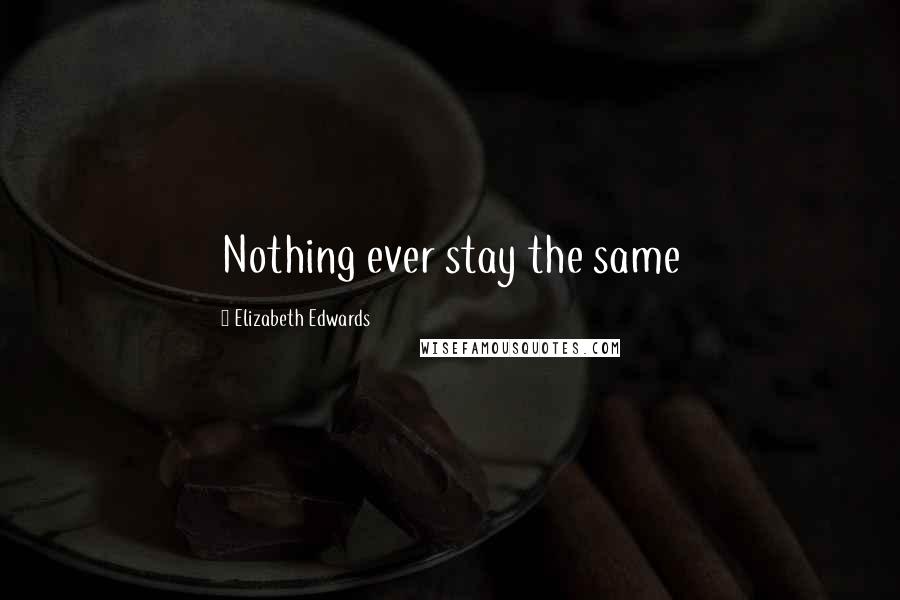 Elizabeth Edwards Quotes: Nothing ever stay the same