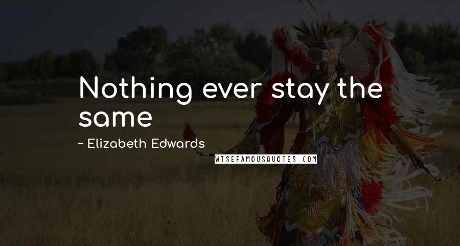 Elizabeth Edwards Quotes: Nothing ever stay the same