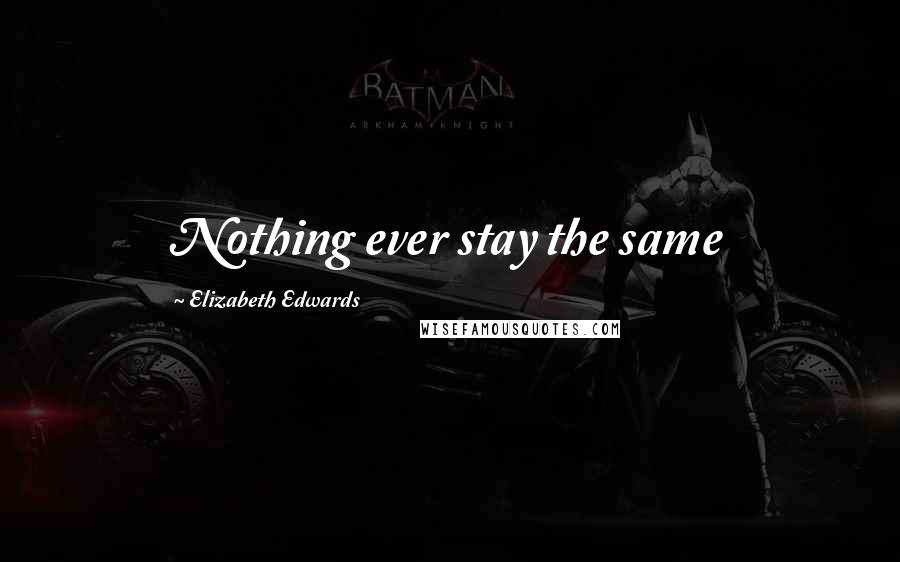 Elizabeth Edwards Quotes: Nothing ever stay the same