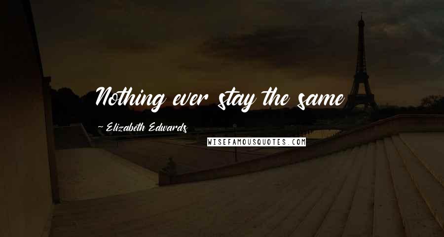 Elizabeth Edwards Quotes: Nothing ever stay the same