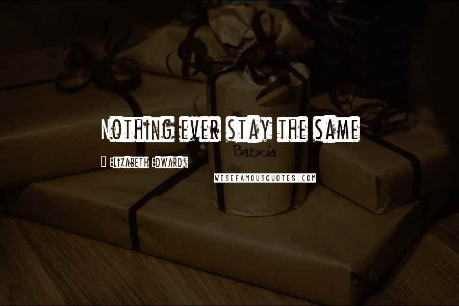 Elizabeth Edwards Quotes: Nothing ever stay the same