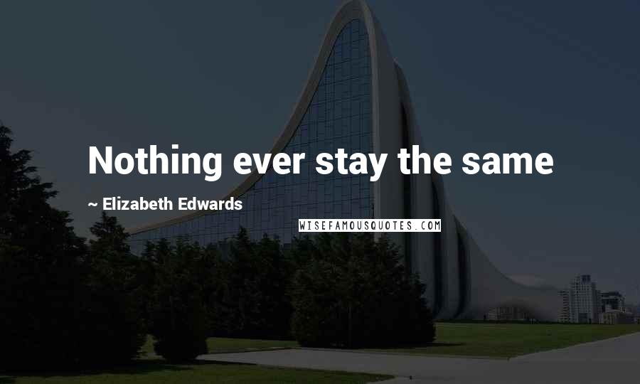 Elizabeth Edwards Quotes: Nothing ever stay the same