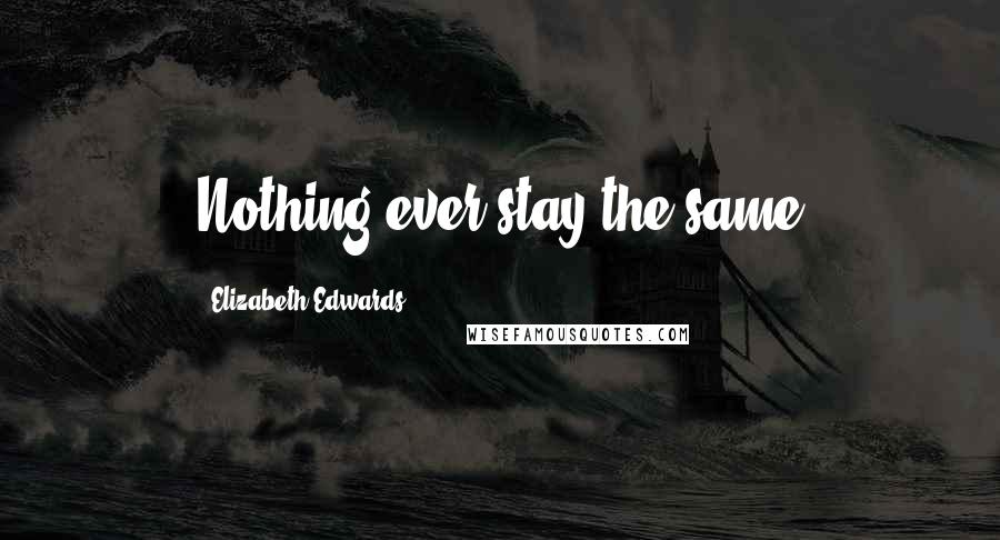 Elizabeth Edwards Quotes: Nothing ever stay the same