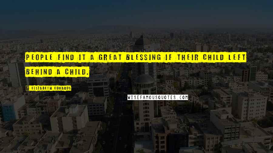 Elizabeth Edwards Quotes: People find it a great blessing if their child left behind a child.