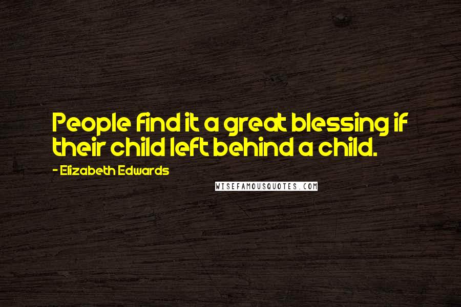 Elizabeth Edwards Quotes: People find it a great blessing if their child left behind a child.