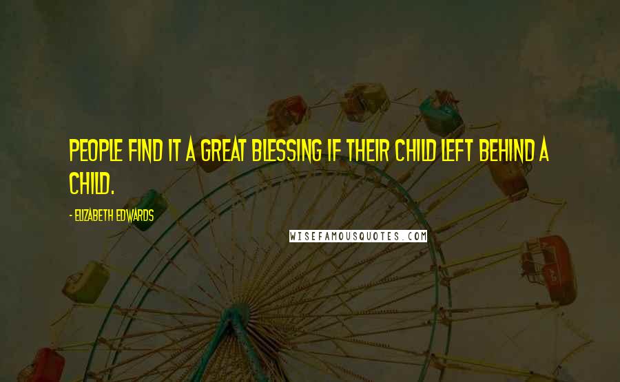 Elizabeth Edwards Quotes: People find it a great blessing if their child left behind a child.