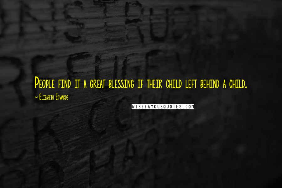 Elizabeth Edwards Quotes: People find it a great blessing if their child left behind a child.