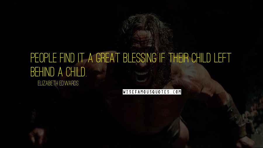 Elizabeth Edwards Quotes: People find it a great blessing if their child left behind a child.