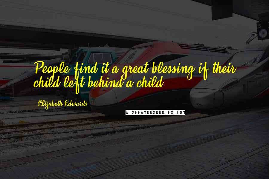 Elizabeth Edwards Quotes: People find it a great blessing if their child left behind a child.