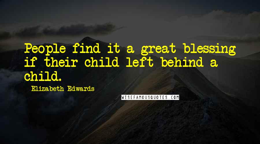Elizabeth Edwards Quotes: People find it a great blessing if their child left behind a child.