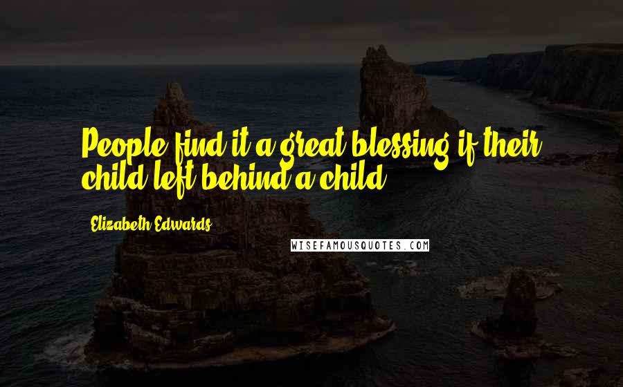 Elizabeth Edwards Quotes: People find it a great blessing if their child left behind a child.
