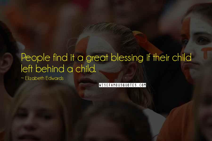 Elizabeth Edwards Quotes: People find it a great blessing if their child left behind a child.