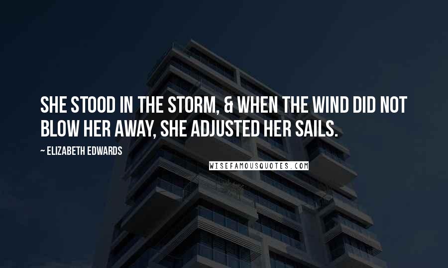 Elizabeth Edwards Quotes: She stood in the storm, & when the wind did not blow her away, she adjusted her sails.