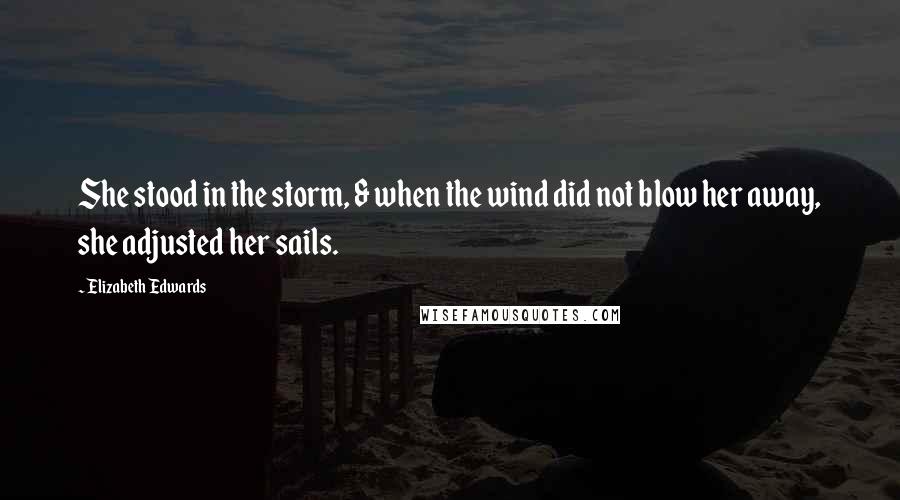 Elizabeth Edwards Quotes: She stood in the storm, & when the wind did not blow her away, she adjusted her sails.