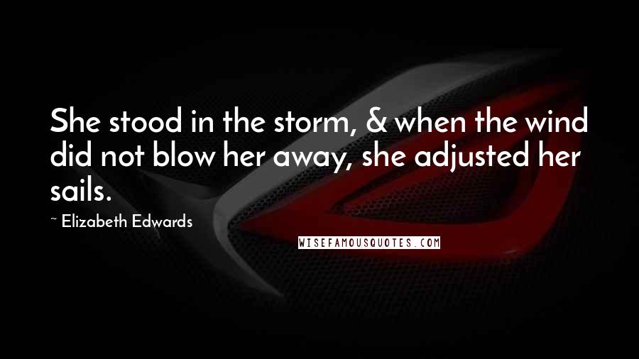 Elizabeth Edwards Quotes: She stood in the storm, & when the wind did not blow her away, she adjusted her sails.