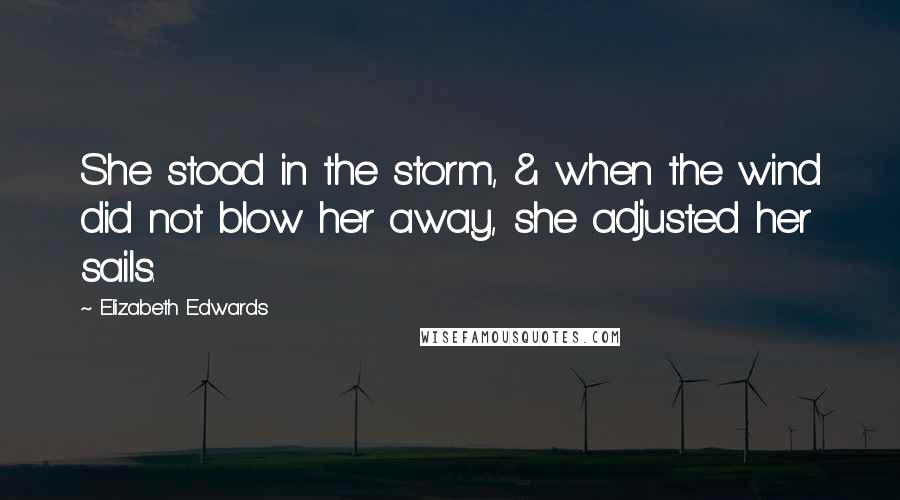 Elizabeth Edwards Quotes: She stood in the storm, & when the wind did not blow her away, she adjusted her sails.