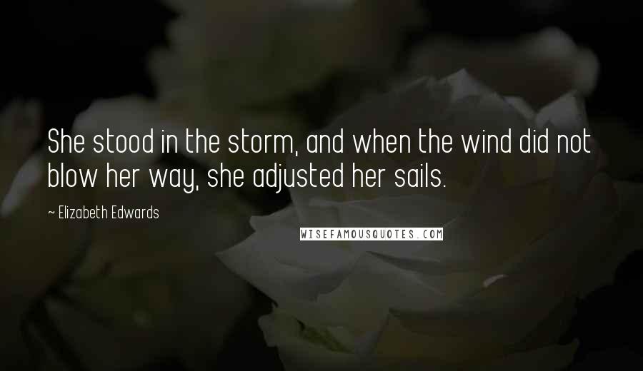 Elizabeth Edwards Quotes: She stood in the storm, and when the wind did not blow her way, she adjusted her sails.