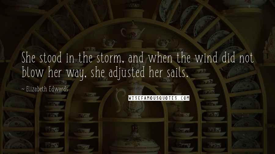 Elizabeth Edwards Quotes: She stood in the storm, and when the wind did not blow her way, she adjusted her sails.