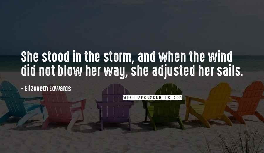 Elizabeth Edwards Quotes: She stood in the storm, and when the wind did not blow her way, she adjusted her sails.