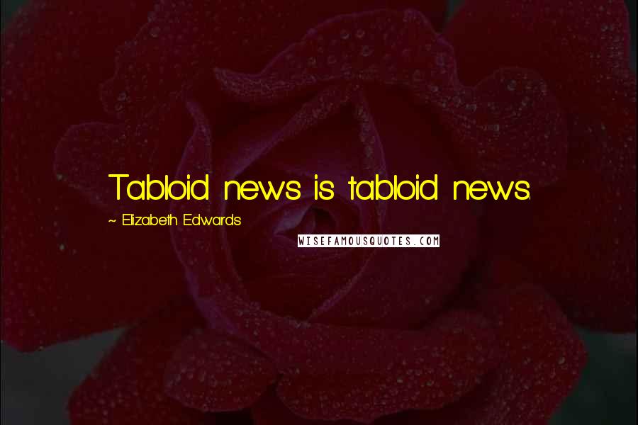 Elizabeth Edwards Quotes: Tabloid news is tabloid news.
